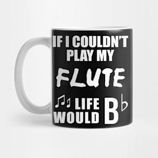 If I Couldn't Play My Flute, Life Would Bb Mug